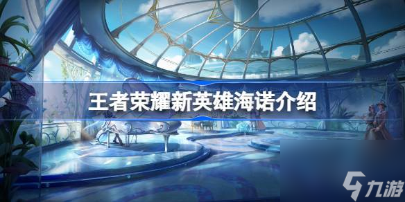 王者荣耀新英雄海诺什么时候上线 王者荣耀新英雄海诺怎么获取