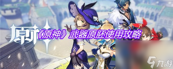 《原神》武器原胚使用攻略