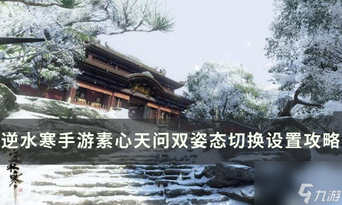 《逆水寒<a linkid=243448>手游</a>》素问如何快速切换姿态 素心天问双姿态切换设置攻略