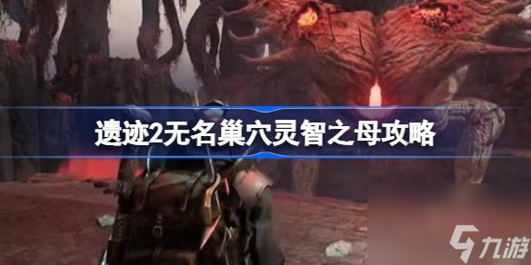 遗迹2无名巢穴灵智之母攻略,遗迹2无名巢穴灵智之母怎么打