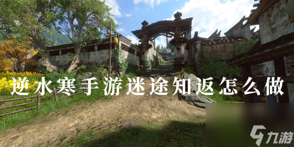 逆水寒手游迷途知返攻略-逆水寒手游迷途知返怎么做