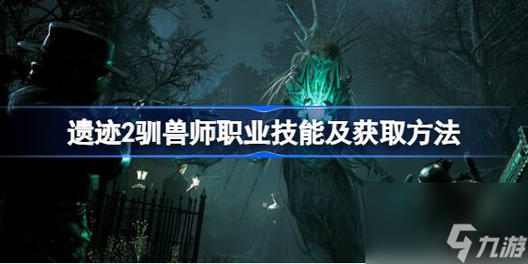 遗迹2驯兽师职业专长技能有哪些,遗迹2驯兽师职业技能及获取方法