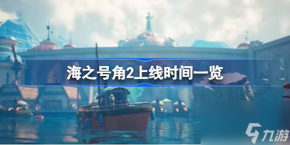 海之号角2失落王国骑士什么时候上线 海之号角2上线时间介绍