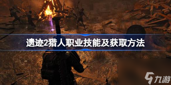 遗迹2猎人职业专长技能有哪些 遗迹2职业技能及获取方法