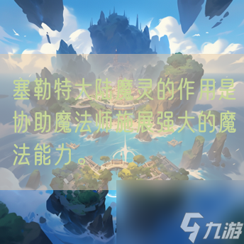 塞勒特大陆魔灵的作用是协助魔法师施展强大的魔法能力。