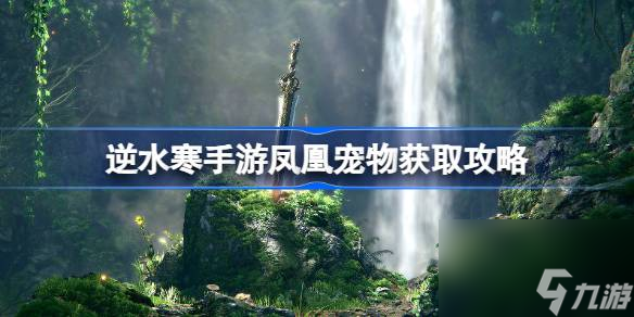 逆水寒手游凤凰宠物怎么获取 逆水寒手游凤凰宠物获取攻略