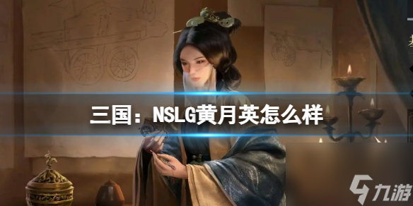 《三国 NSLG》黄月英怎么样 黄月英武将强度榜