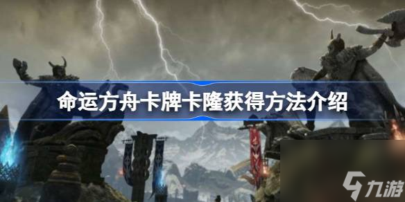 <a id='link_pop' class='keyword-tag' href='https://www.9game.cn/mingyunfangzhou/'>命运方舟</a>金卡卡隆怎么获得,命运方舟卡牌卡隆获得方法介绍