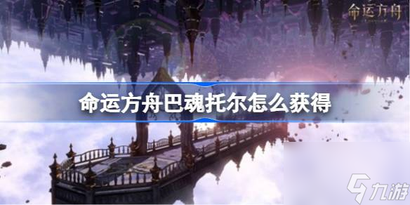 命运方舟巴魂托尔怎么获取 巴魂托尔获取方法