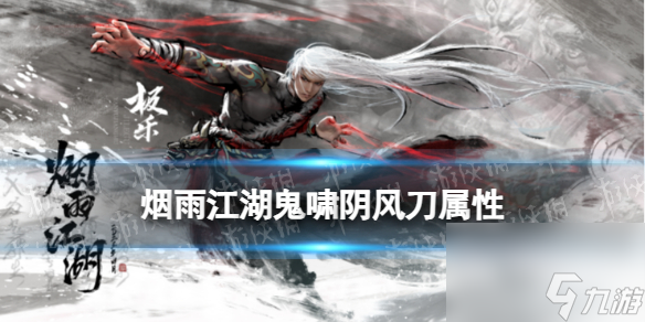 《烟雨江湖》鬼啸阴风刀属性详解 鬼啸阴风刀怎么样