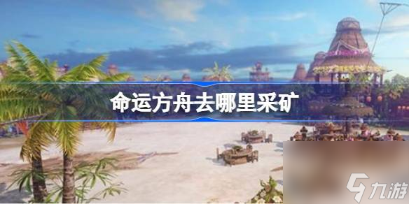 <a id='link_pop' class='keyword-tag' href='https://www.9game.cn/mingyunfangzhou/'>命运方舟</a>去哪里采矿,采矿位置介绍