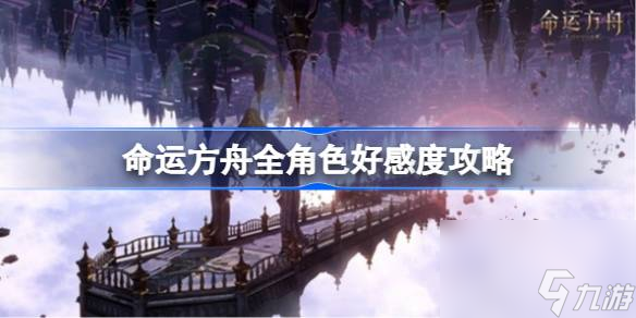 <a id='link_pop' class='keyword-tag' href='https://www.9game.cn/mingyunfangzhou/'>命运方舟</a>全角色好感度攻略,各角色好感度总览表