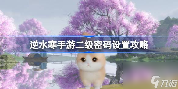 逆水寒手游二级密码怎么设置 逆水寒手游二级密码设置攻略
