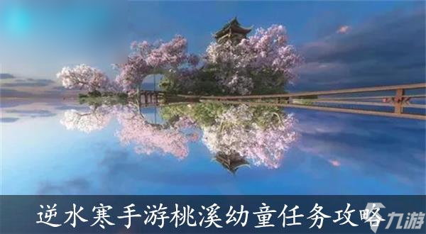 <a id='link_pop' class='keyword-tag' href='https://www.9game.cn/nishuihan1/'>逆水寒手游</a>桃溪幼童游历任务怎么做