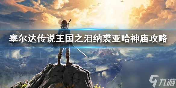 塞尔达传说王国之泪纳裘亚哈神庙-塞尔达纳裘亚哈神庙怎么过