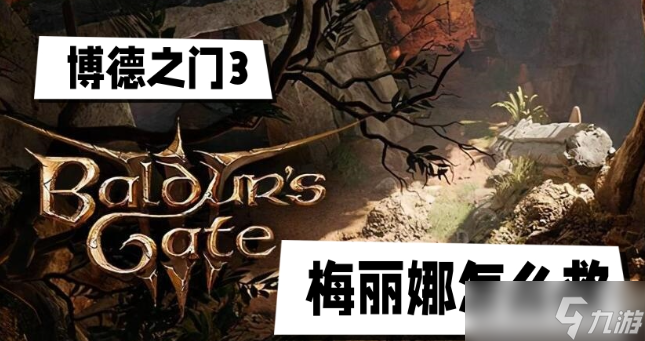 博德之门3梅丽娜怎么救-博德之门3梅丽娜拯救方法攻略