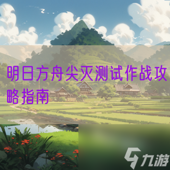 明日方舟尖滅測(cè)試作戰(zhàn)攻略指南