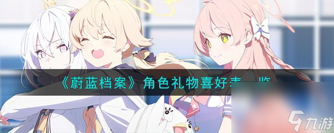 《蔚蓝档案》角色都喜欢什么礼物 所有角色喜好表汇总推荐