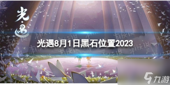 《光遇》8月1日黑石在哪 8.1黑石在哪里2023