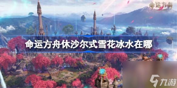 <a id='link_pop' class='keyword-tag' href='https://www.9game.cn/mingyunfangzhou/'>命运方舟</a>休沙尔式雪花冰水在哪,休沙尔式雪花冰水位置