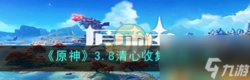 原神3.8清心收集路线介绍 具体介绍