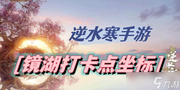 <a id='link_pop' class='keyword-tag' href='https://www.9game.cn/nishuihan1/'>逆水寒手游</a>镜湖打卡点坐标