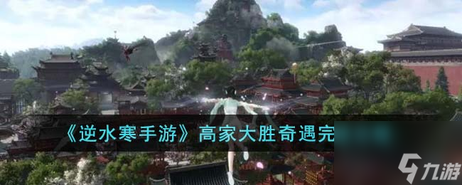 <a id='link_pop' class='keyword-tag' href='https://www.9game.cn/nishuihan1/'>逆水寒手游</a>高家大胜奇遇完成攻略