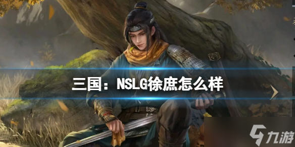 《三国 NSLG》徐庶怎么样 徐庶武将强度榜