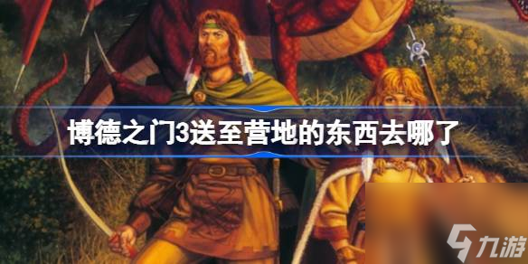 <a id='link_pop' class='keyword-tag' href='https://www.9game.cn/bdzm3/'>博德之门3</a>送至营地的东西去哪了,博德之门3送至营地的东西位置