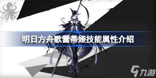 明日方舟歌蕾蒂娅技能属性怎么样 明日方舟歌蕾蒂娅技能介绍
