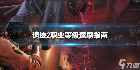 《遗迹2》职业等级速刷指南 职业升级攻略