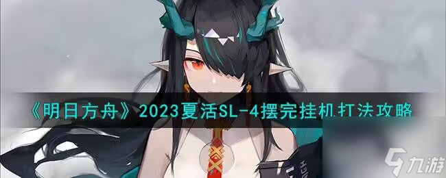 明日方舟2023夏活SL-4摆完挂机怎么打 2023夏活SL-4摆完挂机打法攻略