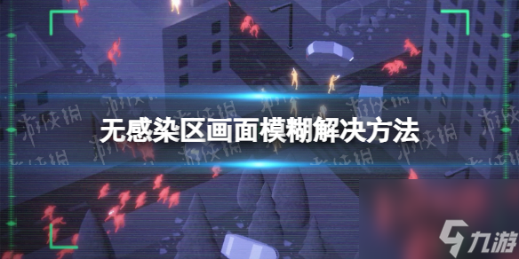 无感染区画面模糊怎么办-无感染区画面模糊解决方法