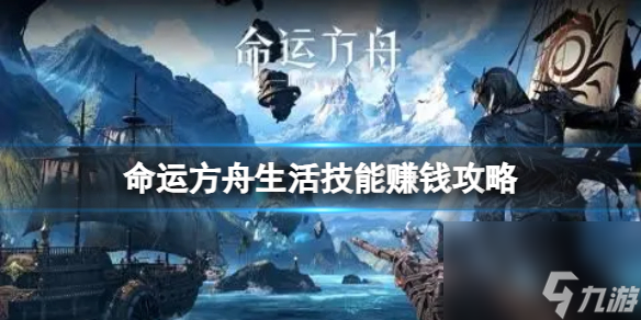 命运方舟生活技能怎么赚钱-生活技能赚钱攻略