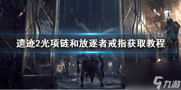 《遗迹2》光项链和放逐者戒指获取教程 项链戒指怎么获得？