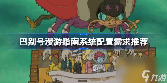 巴别号漫游指南需要什么配置,巴别号漫游指南系统配置需求推荐
