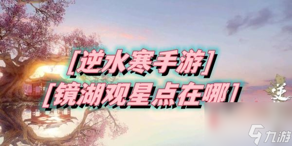 <a id='link_pop' class='keyword-tag' href='https://www.9game.cn/nishuihan1/'>逆水寒手游</a>镜湖观星点在哪