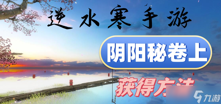 逆水寒手游阴阳秘卷上怎么获得-逆水寒手游阴阳秘卷上卷获取方法说明