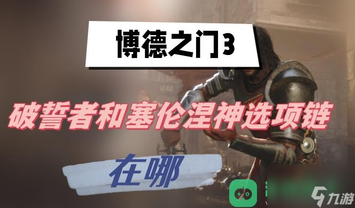 破誓者和涅神选项链位置介绍_博德之门3破誓者和塞伦涅神选项链在哪