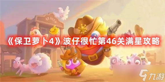 《保卫萝卜4》波仔很忙第46关满星攻略