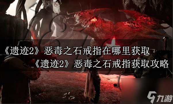 遗迹2恶毒之石戒指在哪里获取 遗迹2恶毒之石戒指获取攻略