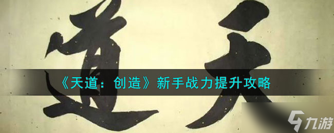 天道 创造怎么快速提升战力 新手战力提升攻略