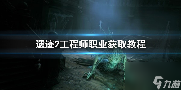 《遗迹2》工程师职业获取教程 工程师怎么解锁?