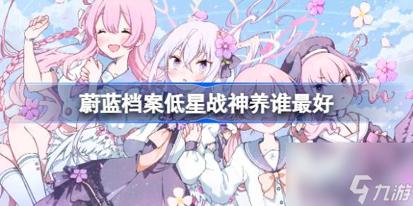 <a id='link_pop' class='keyword-tag' href='https://www.9game.cn/bilandangan/'>蔚蓝档案</a>低星战神该怎么选择培养,蔚蓝档案低星战神养谁最好