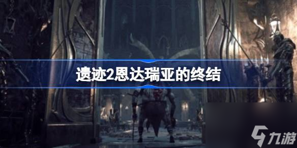 遗迹2恩达瑞亚的终结 遗迹2恩达瑞亚的终结怎么做