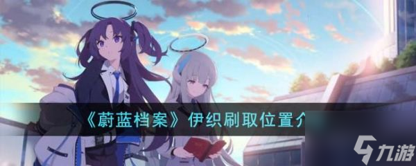 <a id='link_pop' class='keyword-tag' href='https://www.9game.cn/yulandangan/'>蔚蓝档案</a>伊织在哪里刷取 伊织刷取位置介绍