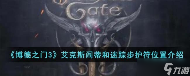 博德之门3艾克斯阎蒂和迷踪步护符位置在哪-艾克斯阎蒂和迷踪步护符位置介绍