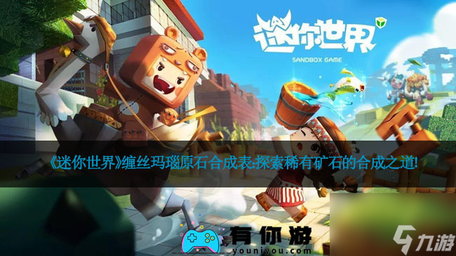《迷你世界》缠丝玛瑙原石合成表：探索稀有矿石的合成之道！