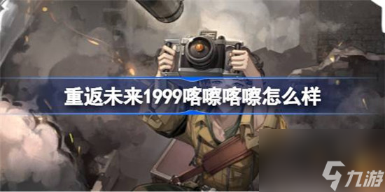 重返未来1999喀嚓喀嚓好不好 重返未来1999喀嚓喀嚓技能一览