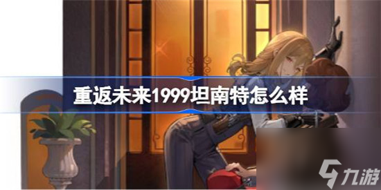 重返未来1999坦南特好不好 重返未来1999坦南特技能介绍